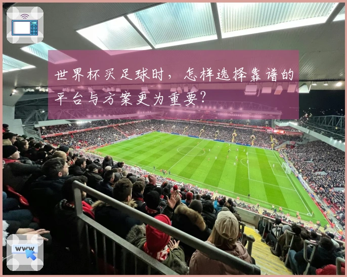 世界杯买足球时，怎样选择靠谱的平台与方案更为重要？