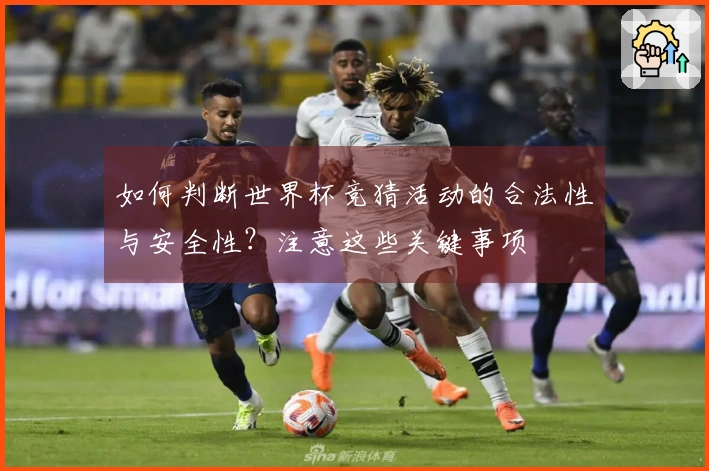 如何判断世界杯竞猜活动的合法性与安全性？注意这些关键事项