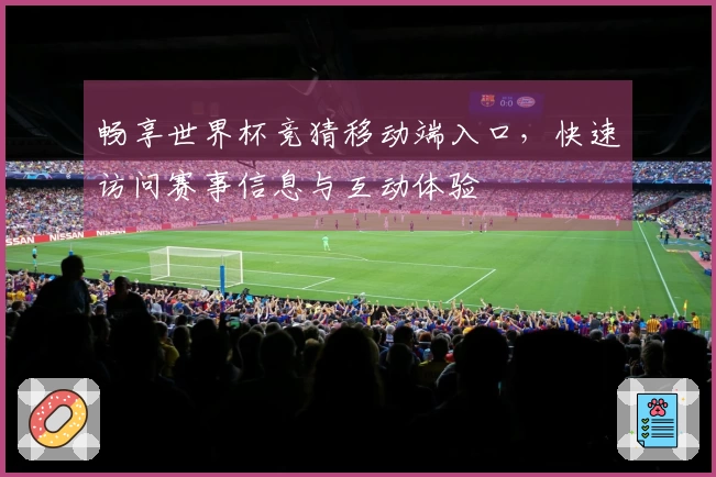 畅享世界杯竞猜移动端入口，快速访问赛事信息与互动体验