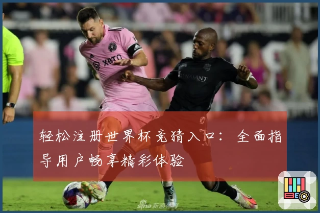 轻松注册世界杯竞猜入口：全面指导用户畅享精彩体验