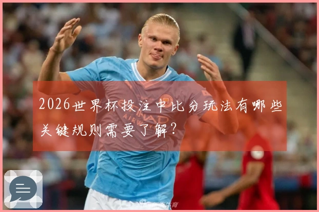 2026世界杯投注中比分玩法有哪些关键规则需要了解？