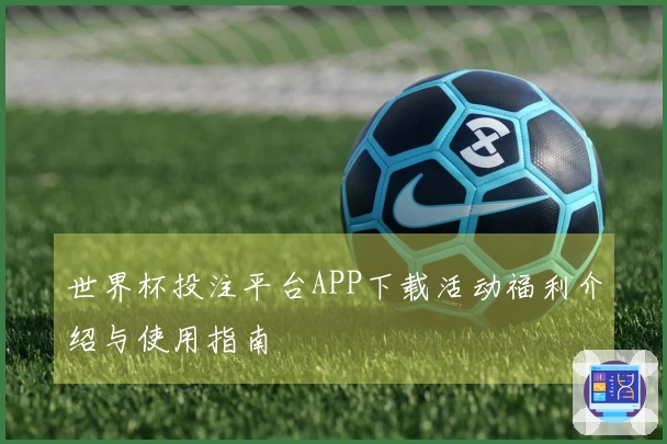 世界杯投注平台APP下载活动福利介绍与使用指南