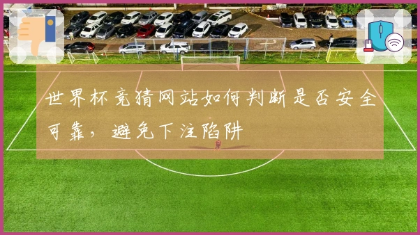 世界杯竞猜网站如何判断是否安全可靠，避免下注陷阱