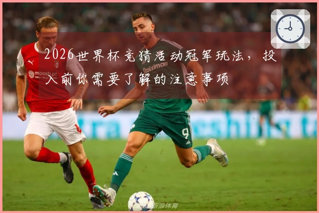 2026世界杯竞猜活动冠军玩法，投入前你需要了解的注意事项