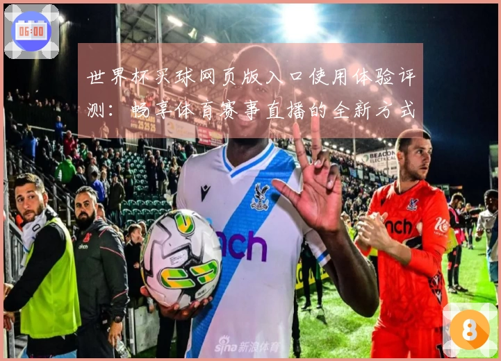 世界杯买球网页版入口使用体验评测：畅享体育赛事直播的全新方式
