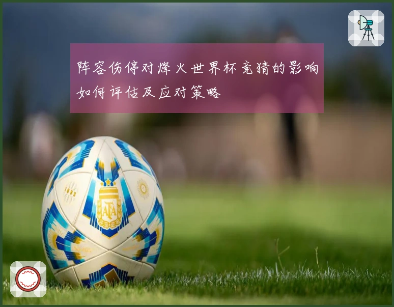 阵容伤停对烽火世界杯竞猜的影响如何评估及应对策略