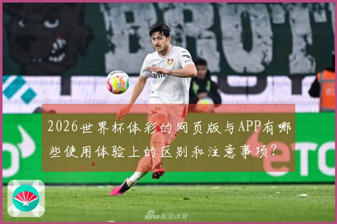 2026世界杯体彩的网页版与APP有哪些使用体验上的区别和注意事项？