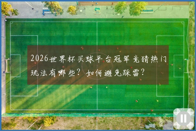 2026世界杯买球平台冠军竞猜热门玩法有哪些？如何避免踩雷？