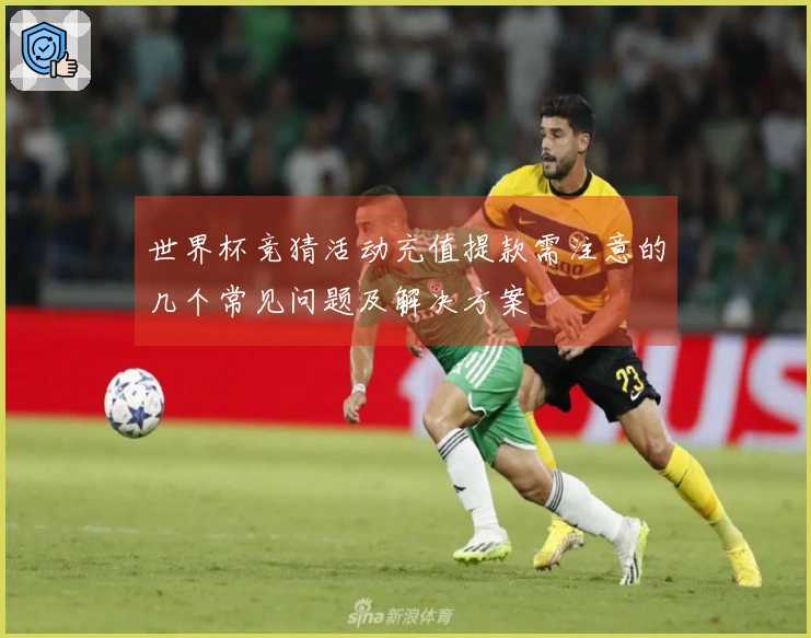 世界杯竞猜活动充值提款需注意的几个常见问题及解决方案