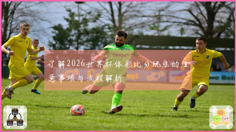 了解2026世界杯体彩比分玩法的注意事项与流程解析