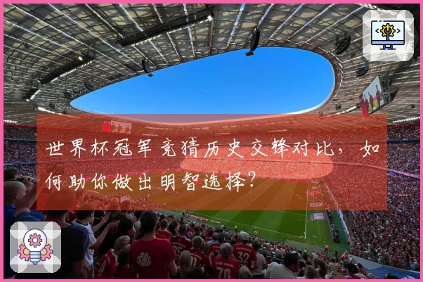 世界杯冠军竞猜历史交锋对比，如何助你做出明智选择？