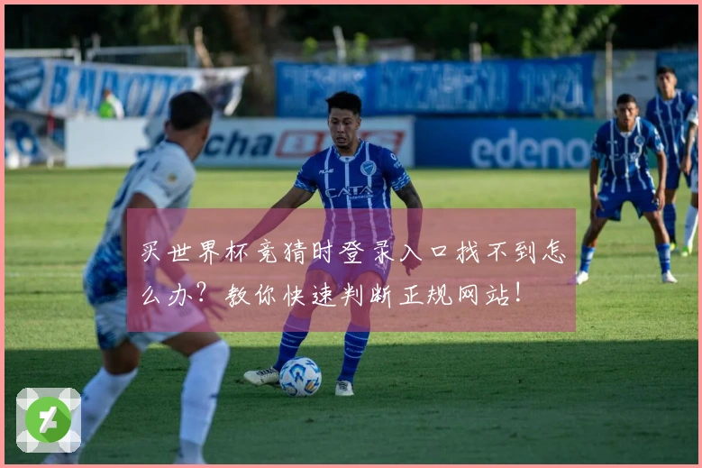 买世界杯竞猜时登录入口找不到怎么办？教你快速判断正规网站!