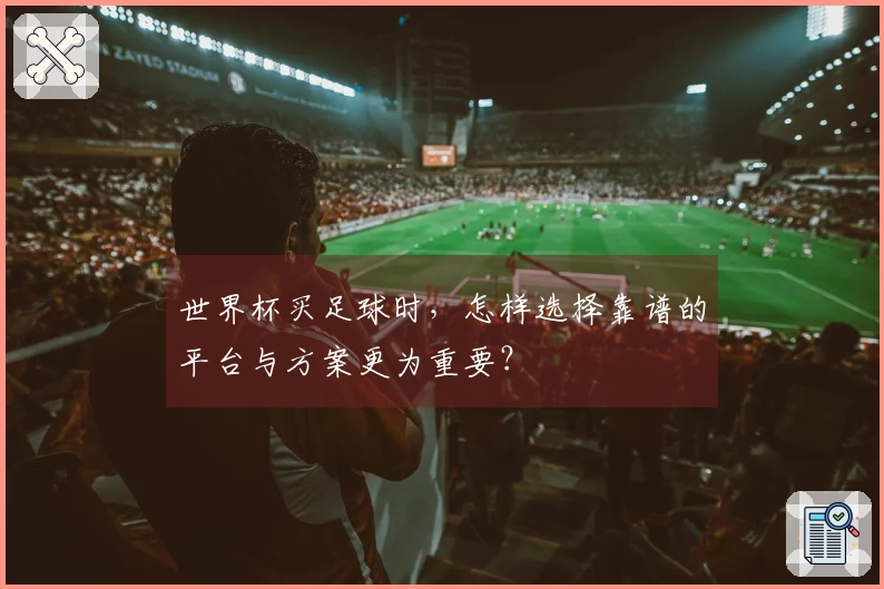 世界杯买足球时，怎样选择靠谱的平台与方案更为重要？
