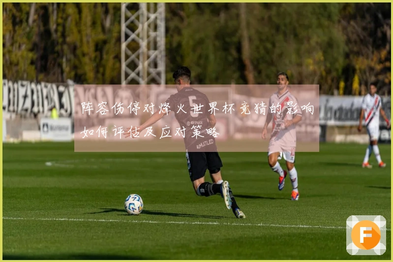 阵容伤停对烽火世界杯竞猜的影响如何评估及应对策略