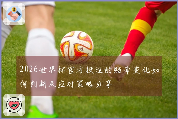 2026世界杯官方投注的赔率变化如何判断及应对策略分享